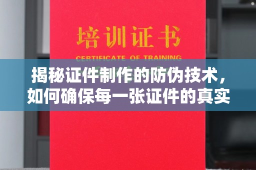 浙江揭秘证件制作的防伪技术，如何确保每一张证件的真实性